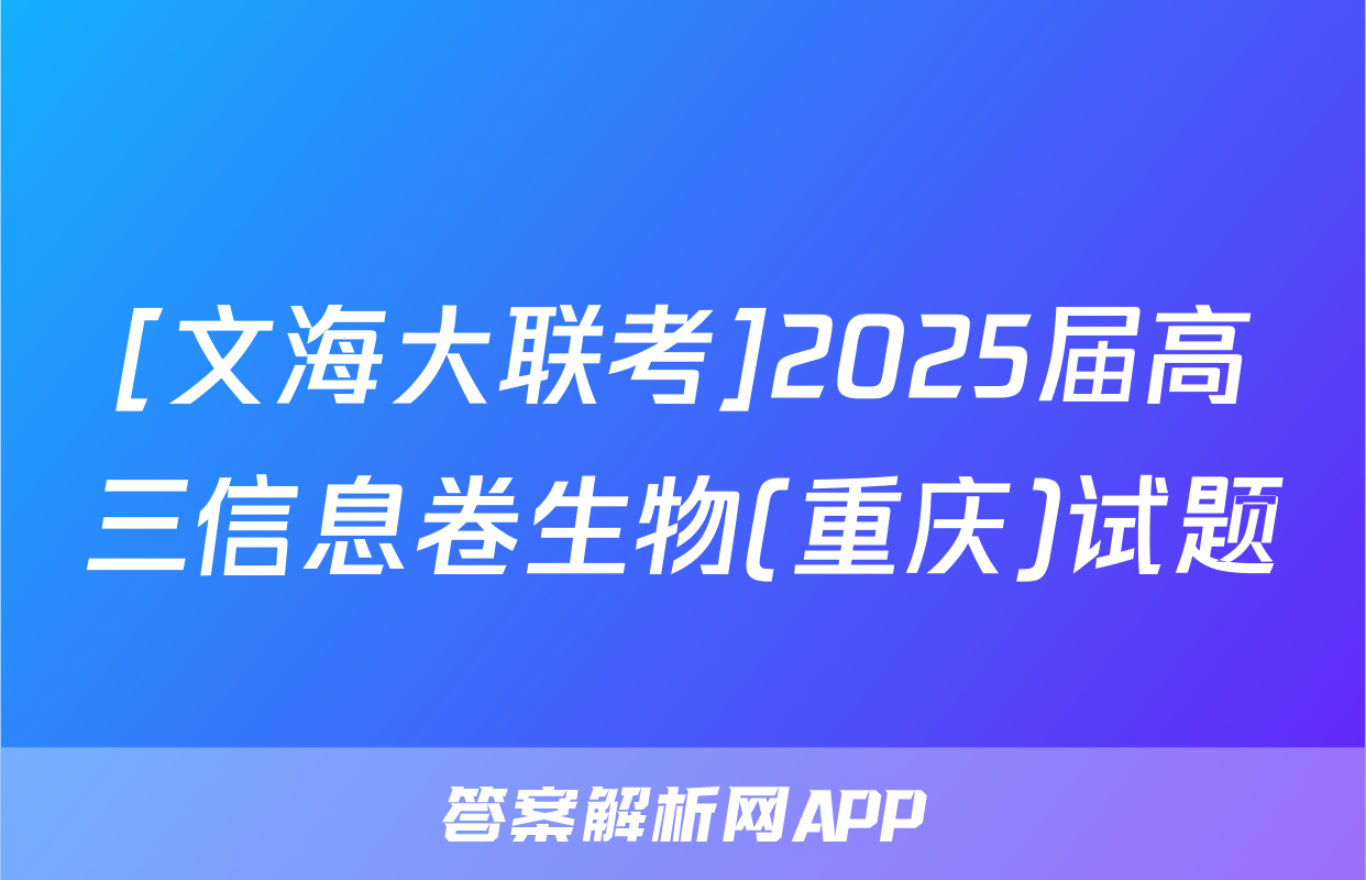 [文海大联考]2025届高三信息卷生物(重庆)试题