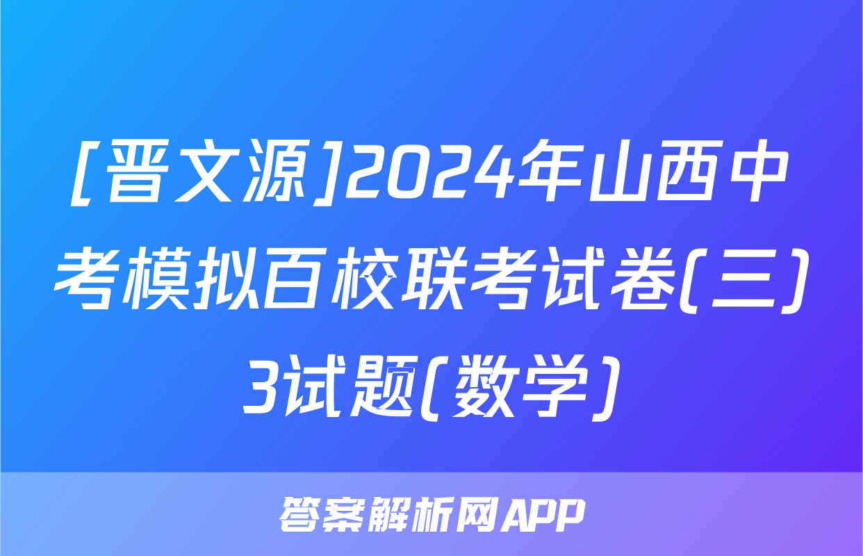[晋文源]2024年山西中考模拟百校联考试卷(三)3试题(数学)