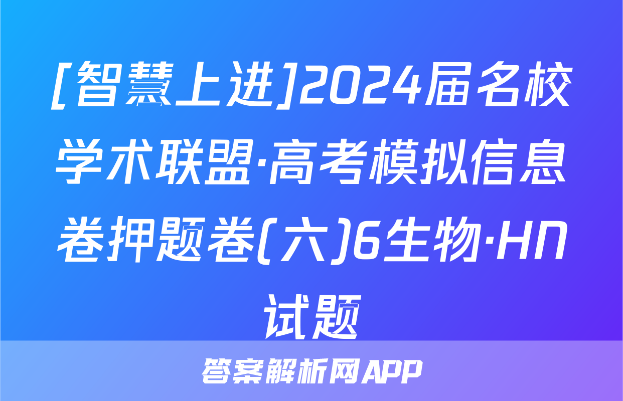 [智慧上进]2024届名校学术联盟·高考模拟信息卷押题卷(六)6生物·HN试题