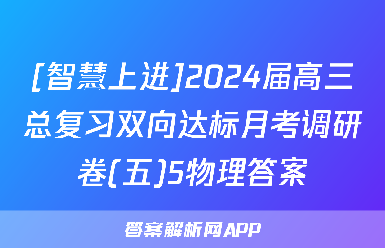 [智慧上进]2024届高三总复习双向达标月考调研卷(五)5物理答案