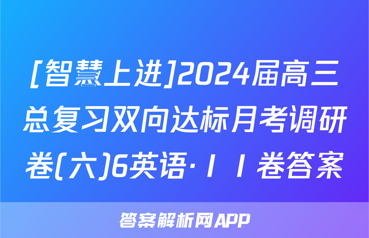 [智慧上进]2024届高三总复习双向达标月考调研卷(六)6英语·ⅠⅠ卷答案