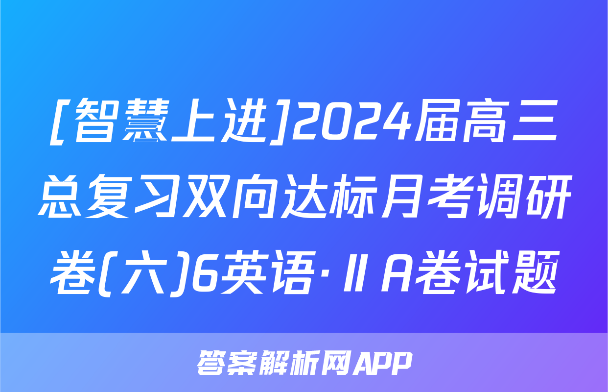 [智慧上进]2024届高三总复习双向达标月考调研卷(六)6英语·ⅡA卷试题