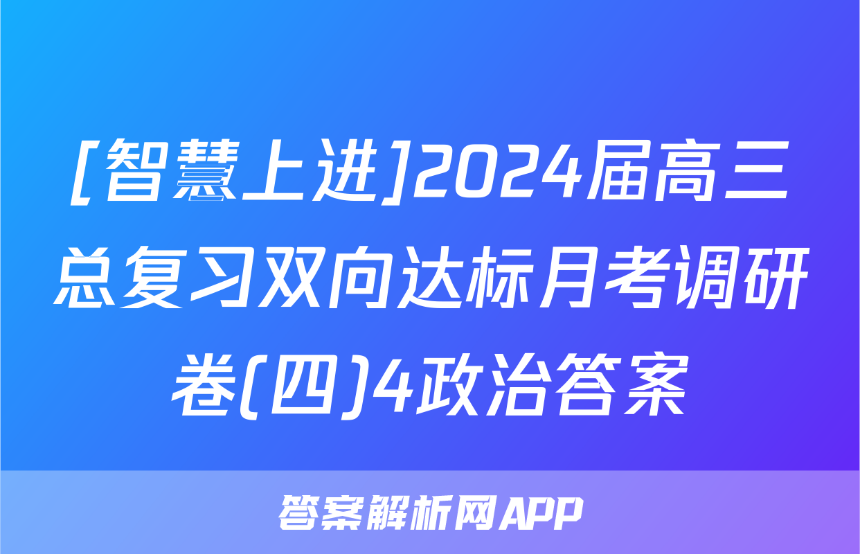 [智慧上进]2024届高三总复习双向达标月考调研卷(四)4政治答案