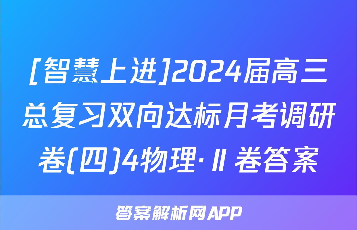 [智慧上进]2024届高三总复习双向达标月考调研卷(四)4物理·Ⅱ卷答案