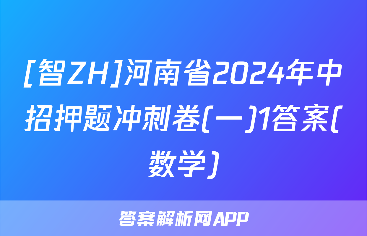 [智ZH]河南省2024年中招押题冲刺卷(一)1答案(数学)