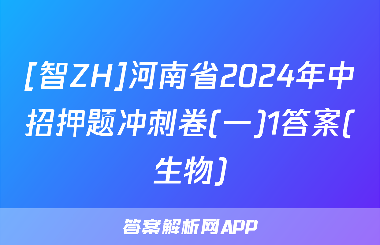 [智ZH]河南省2024年中招押题冲刺卷(一)1答案(生物)