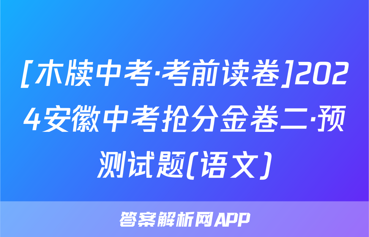 [木牍中考·考前读卷]2024安徽中考抢分金卷二·预测试题(语文)