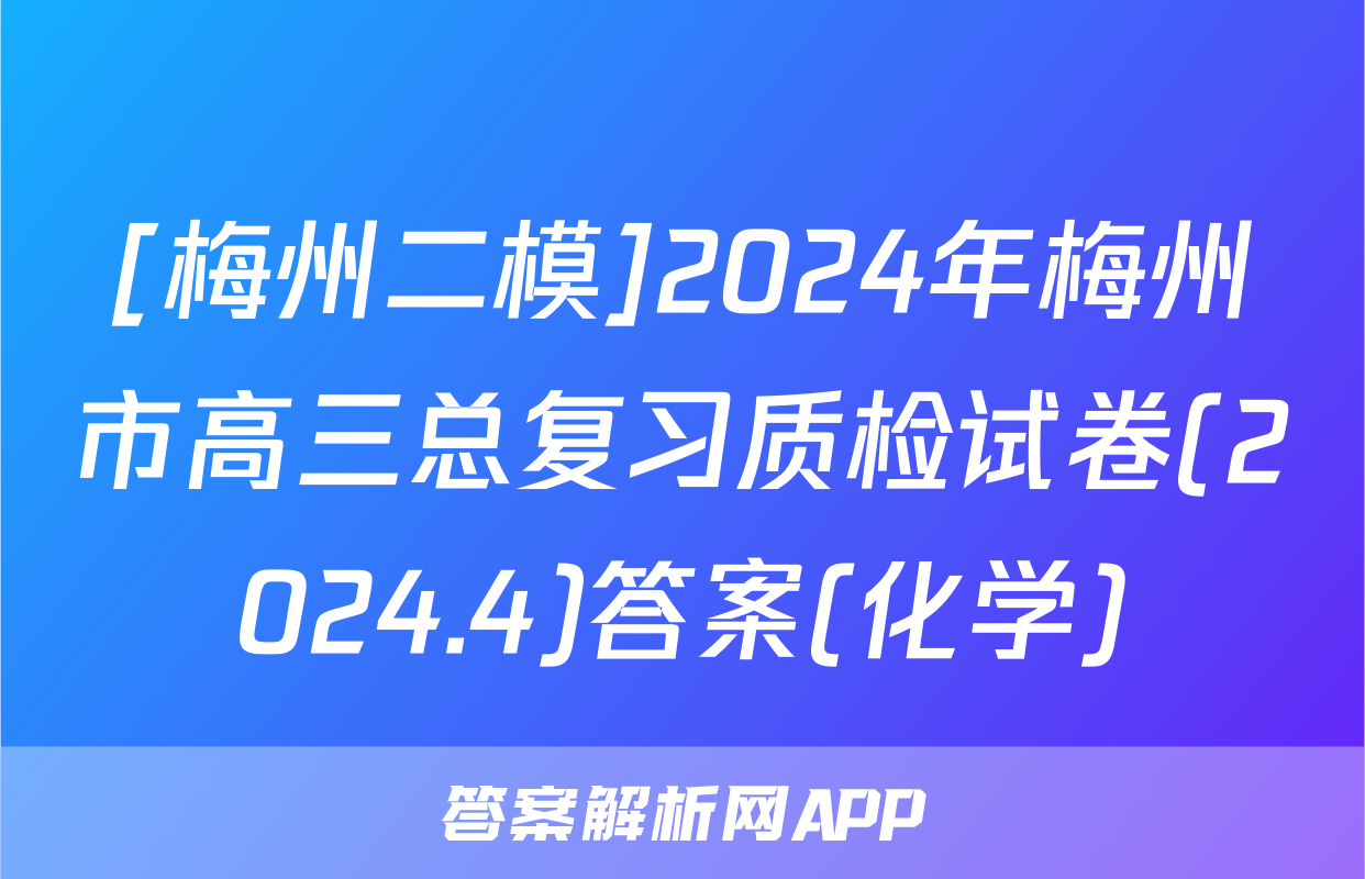 [梅州二模]2024年梅州市高三总复习质检试卷(2024.4)答案(化学)