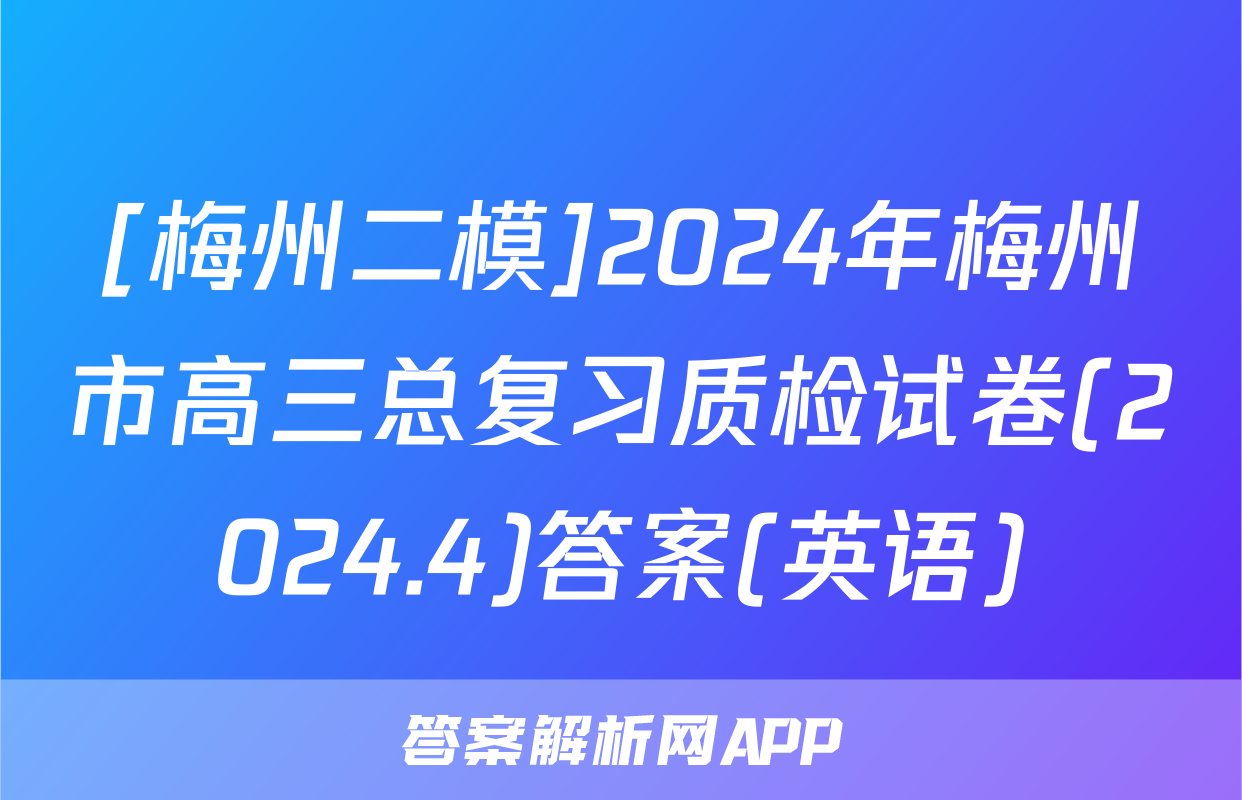 [梅州二模]2024年梅州市高三总复习质检试卷(2024.4)答案(英语)