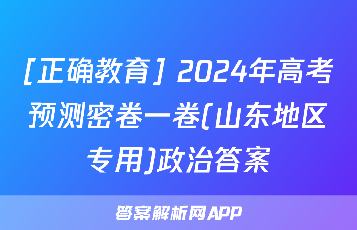 [正确教育] 2024年高考预测密卷一卷(山东地区专用)政治答案