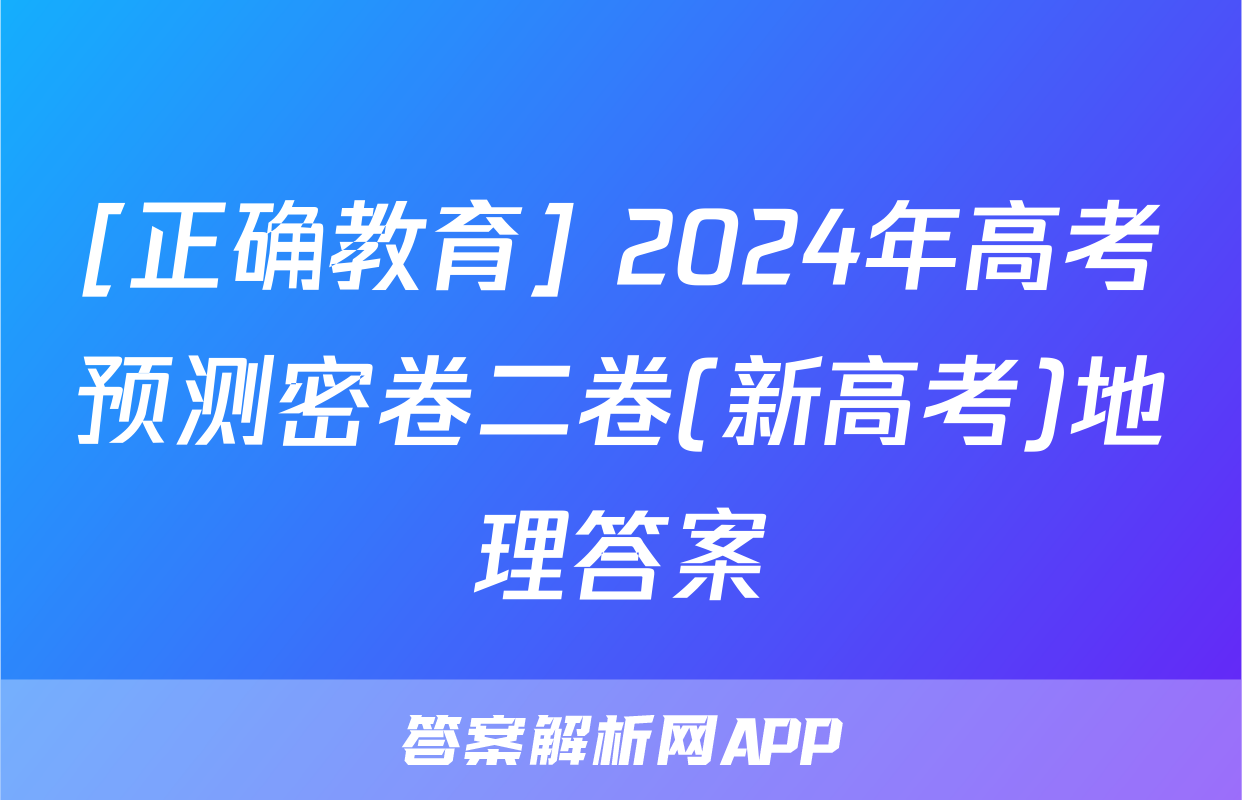 [正确教育] 2024年高考预测密卷二卷(新高考)地理答案