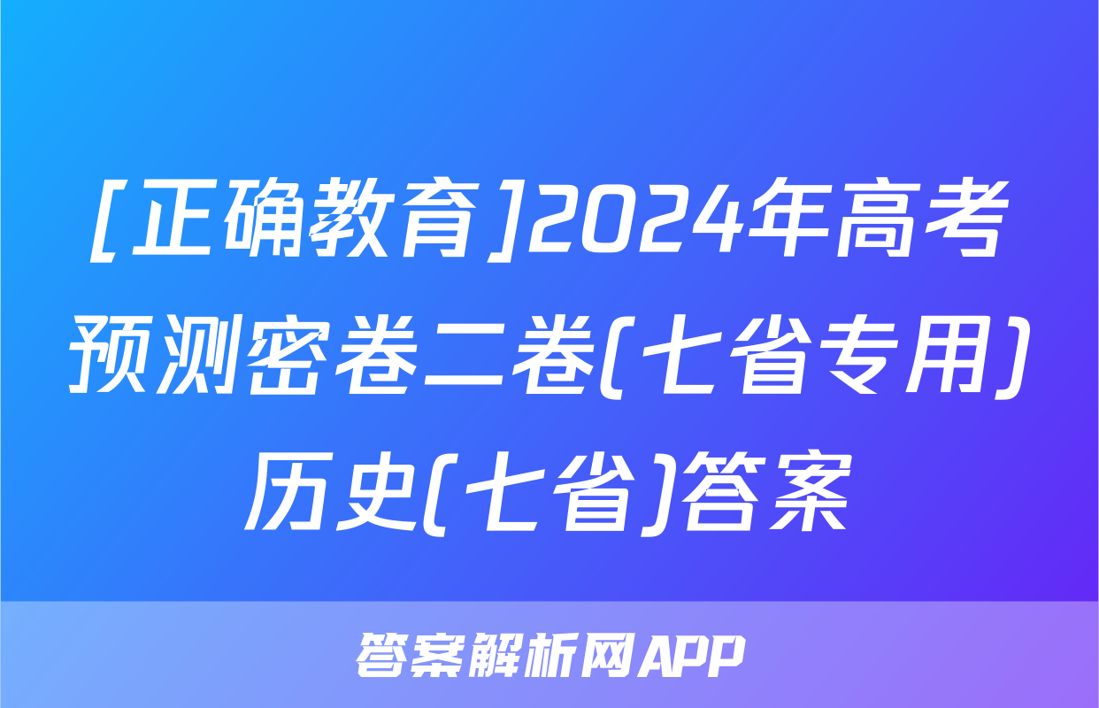 [正确教育]2024年高考预测密卷二卷(七省专用)历史(七省)答案