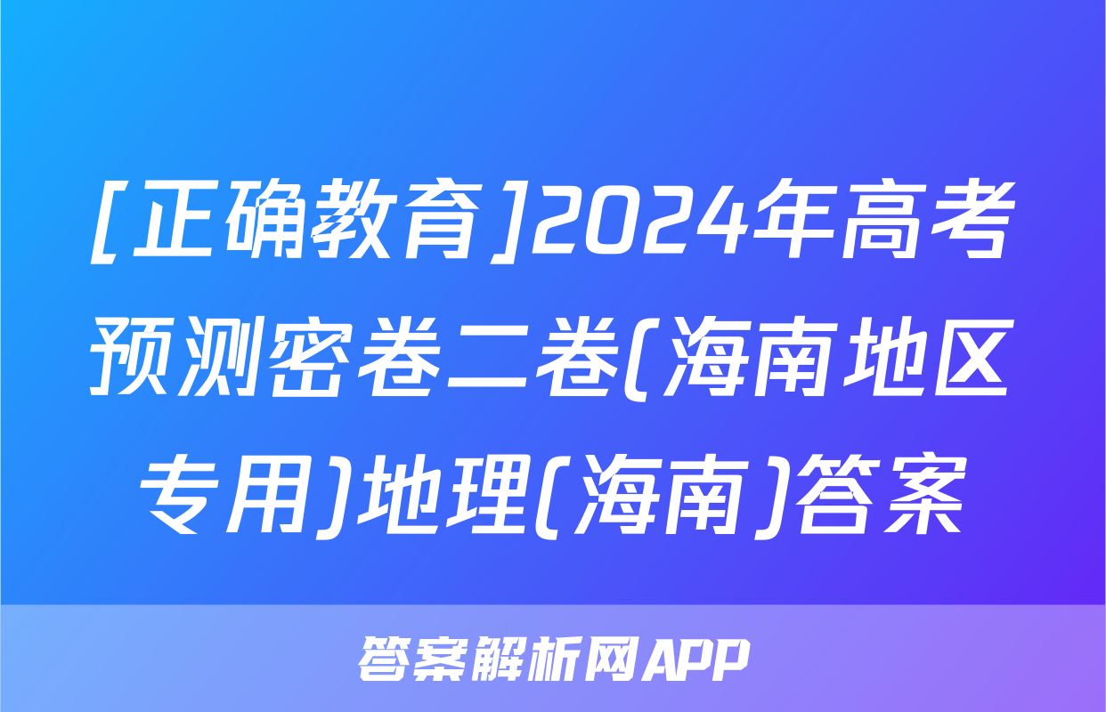 [正确教育]2024年高考预测密卷二卷(海南地区专用)地理(海南)答案