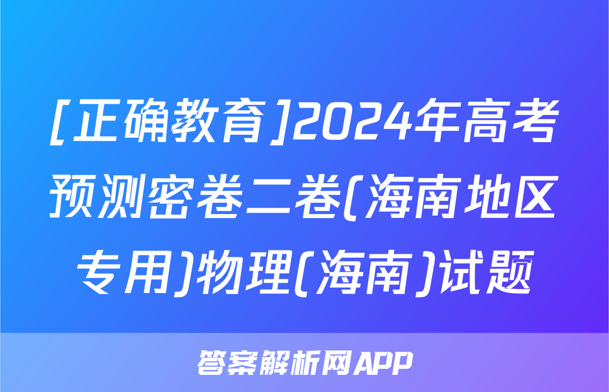 [正确教育]2024年高考预测密卷二卷(海南地区专用)物理(海南)试题