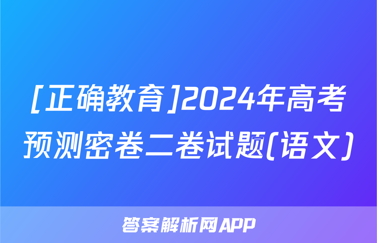 [正确教育]2024年高考预测密卷二卷试题(语文)