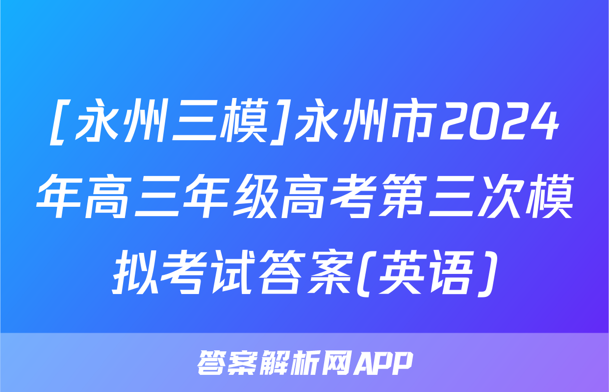 [永州三模]永州市2024年高三年级高考第三次模拟考试答案(英语)
