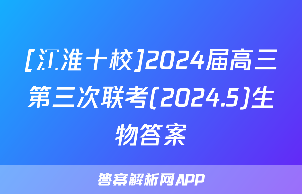 [江淮十校]2024届高三第三次联考(2024.5)生物答案