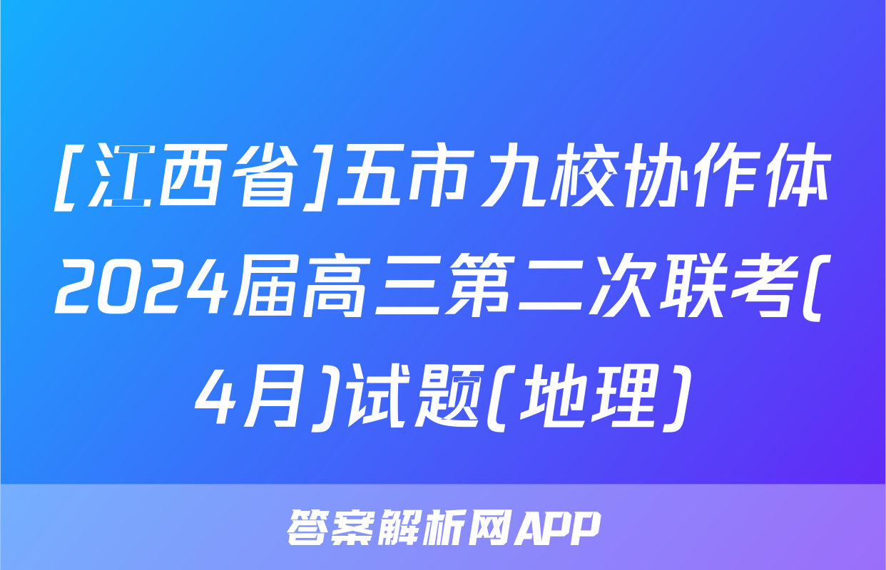 [江西省]五市九校协作体2024届高三第二次联考(4月)试题(地理)