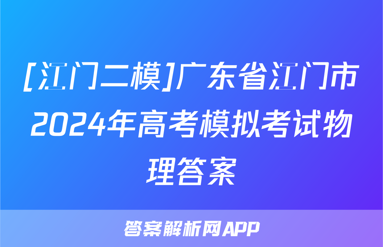 [江门二模]广东省江门市2024年高考模拟考试物理答案