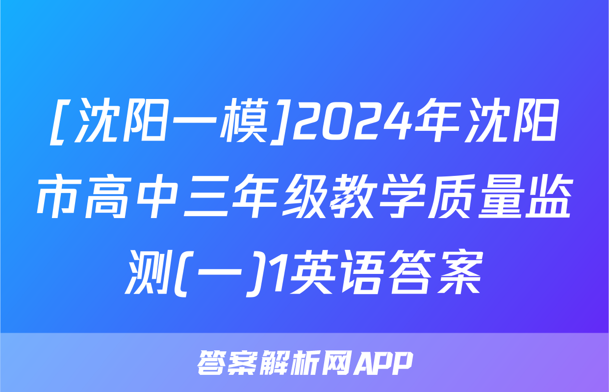 [沈阳一模]2024年沈阳市高中三年级教学质量监测(一)1英语答案