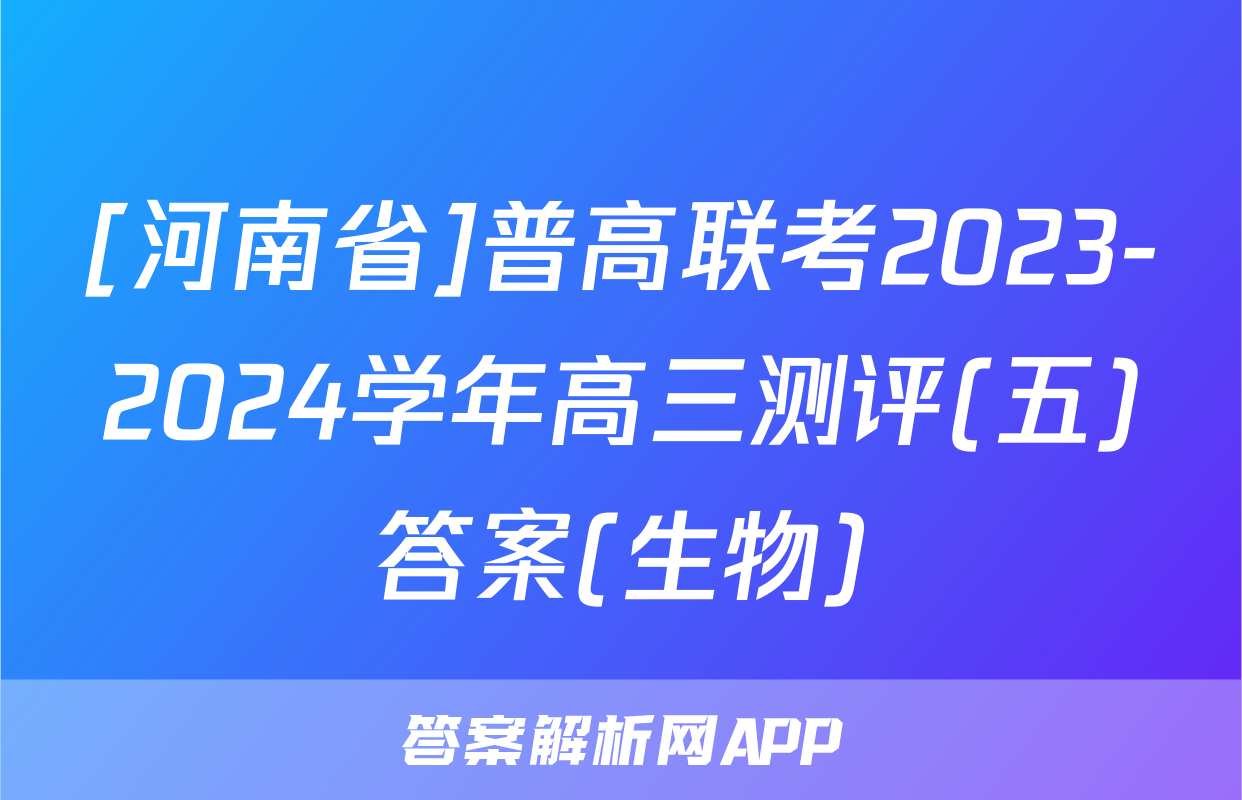 [河南省]普高联考2023-2024学年高三测评(五)答案(生物)