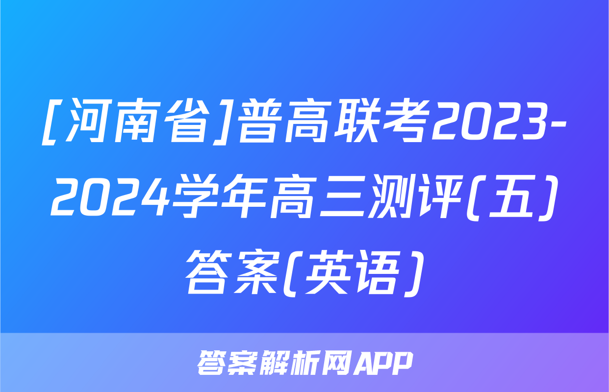 [河南省]普高联考2023-2024学年高三测评(五)答案(英语)