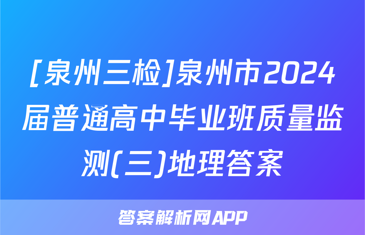 [泉州三检]泉州市2024届普通高中毕业班质量监测(三)地理答案