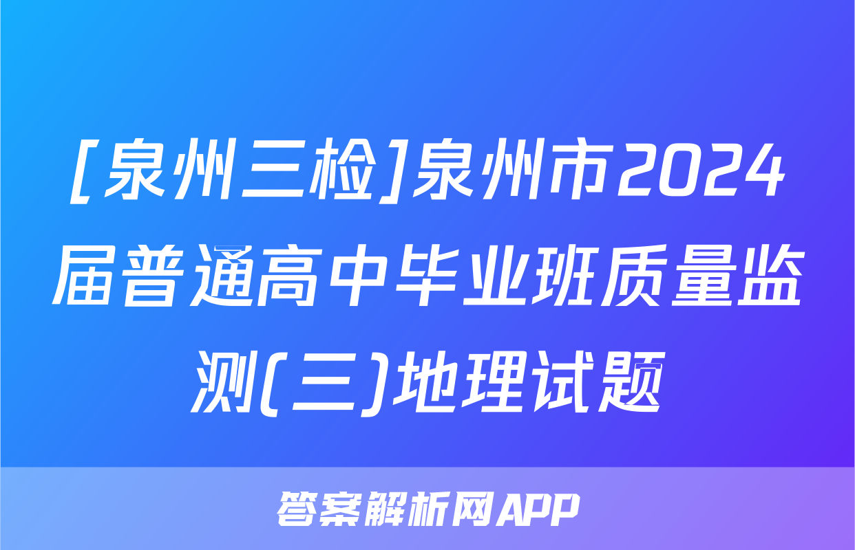 [泉州三检]泉州市2024届普通高中毕业班质量监测(三)地理试题