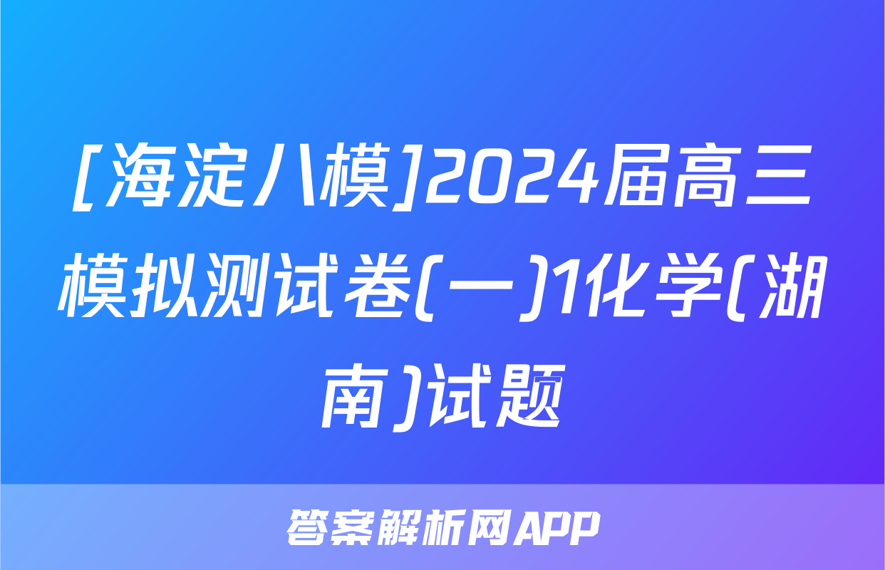 [海淀八模]2024届高三模拟测试卷(一)1化学(湖南)试题
