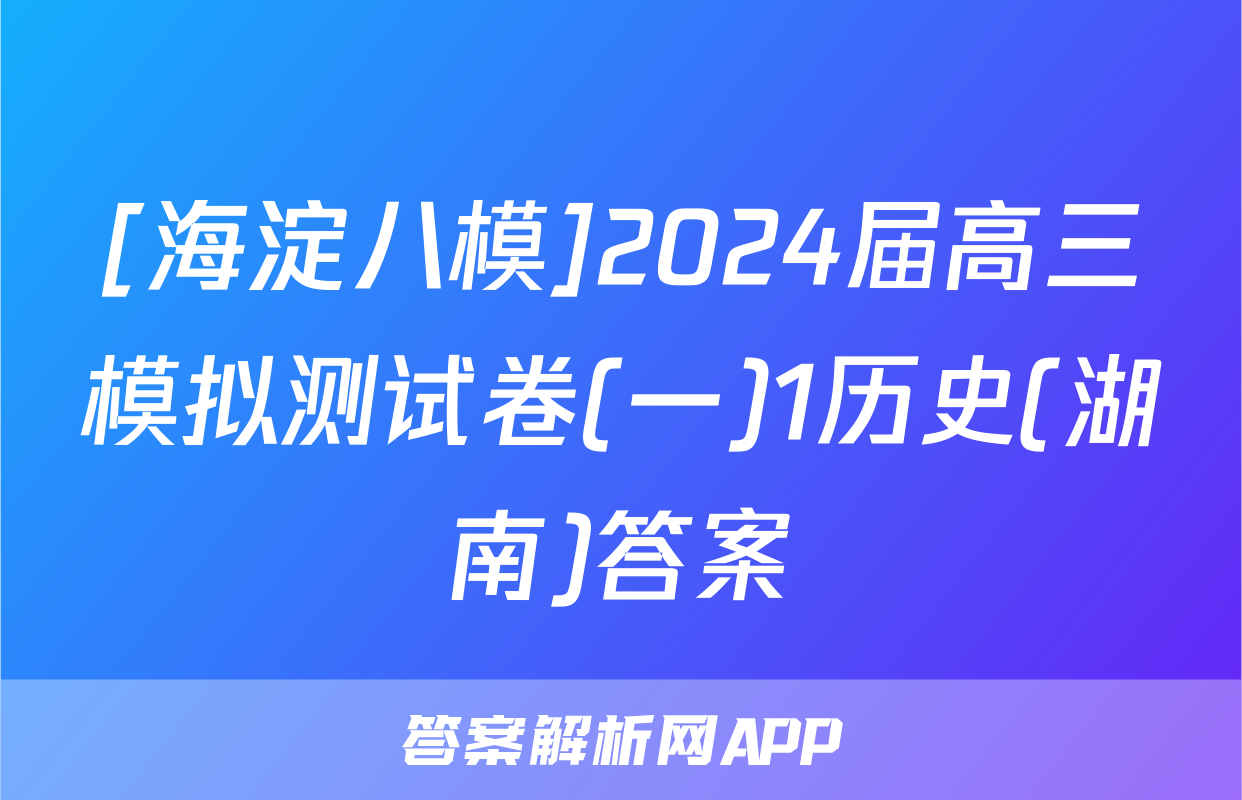 [海淀八模]2024届高三模拟测试卷(一)1历史(湖南)答案