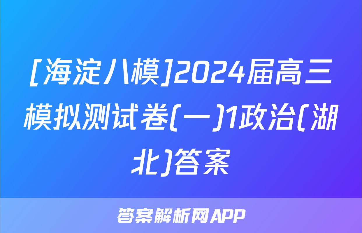 [海淀八模]2024届高三模拟测试卷(一)1政治(湖北)答案