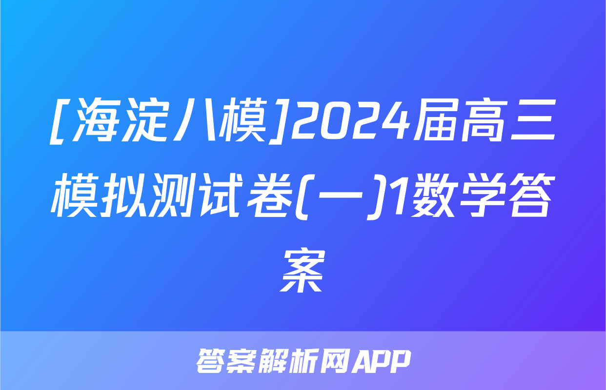 [海淀八模]2024届高三模拟测试卷(一)1数学答案