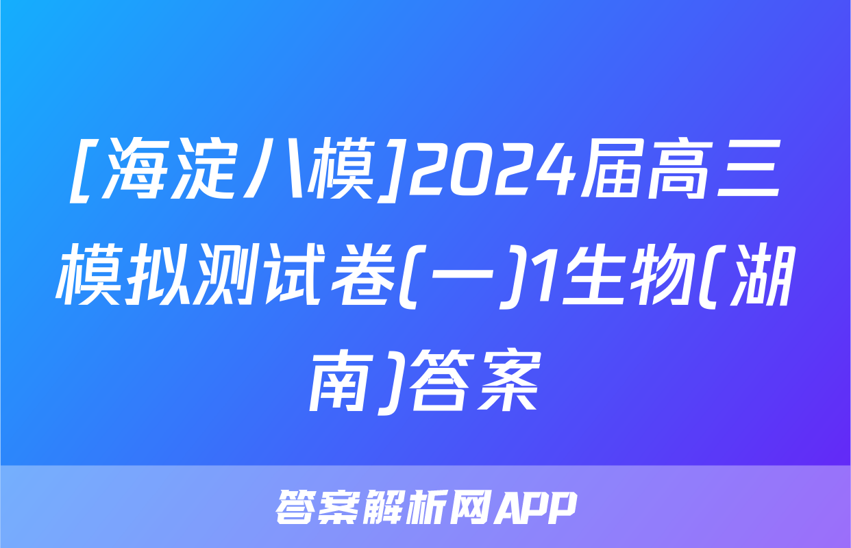 [海淀八模]2024届高三模拟测试卷(一)1生物(湖南)答案