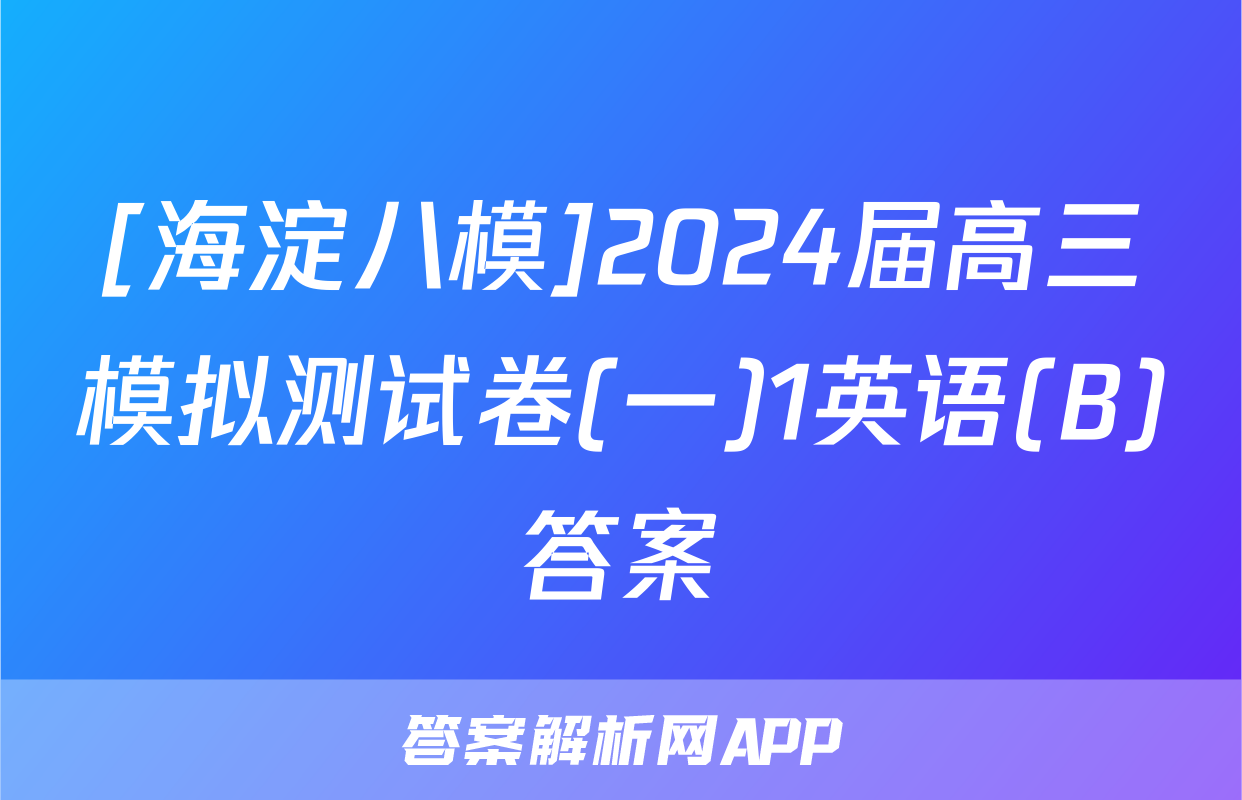 [海淀八模]2024届高三模拟测试卷(一)1英语(B)答案
