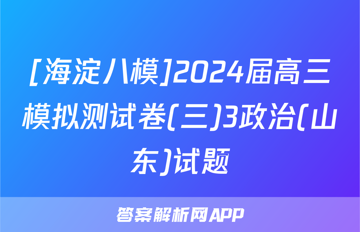 [海淀八模]2024届高三模拟测试卷(三)3政治(山东)试题