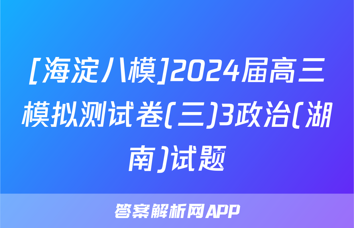 [海淀八模]2024届高三模拟测试卷(三)3政治(湖南)试题