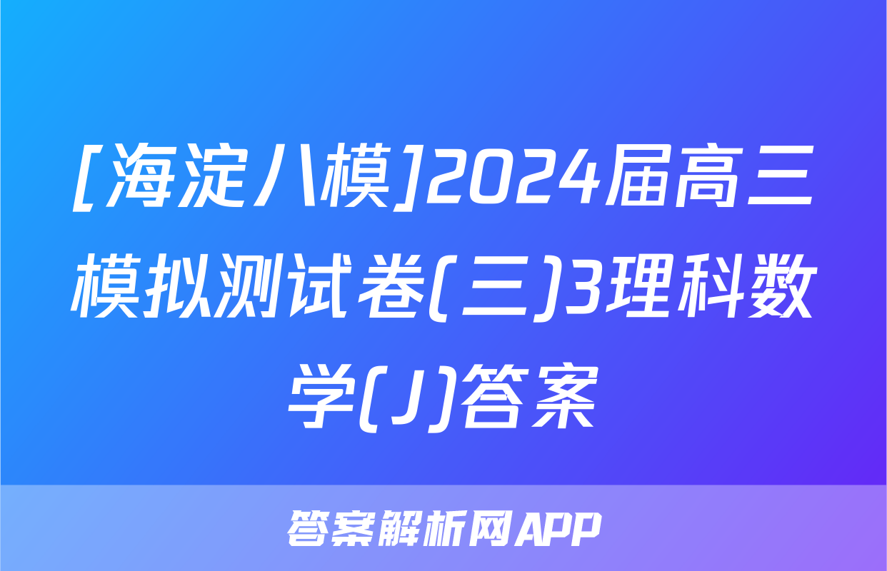 [海淀八模]2024届高三模拟测试卷(三)3理科数学(J)答案