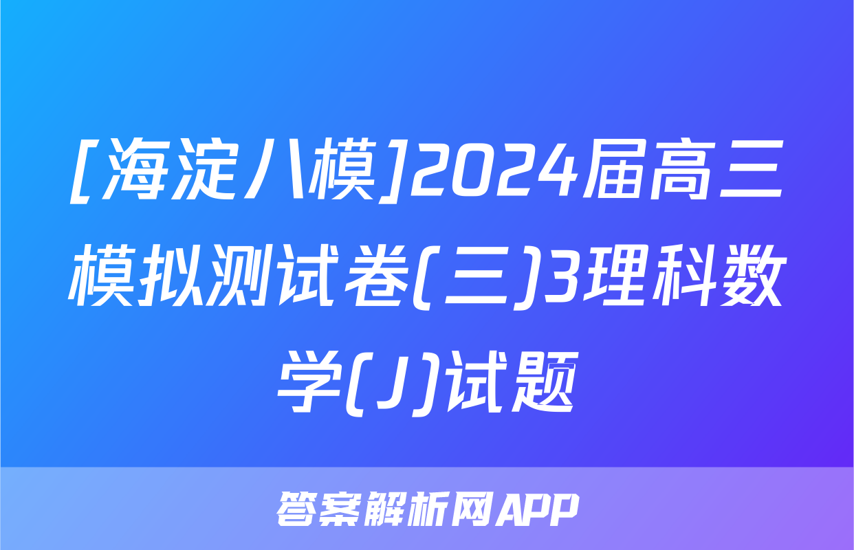 [海淀八模]2024届高三模拟测试卷(三)3理科数学(J)试题