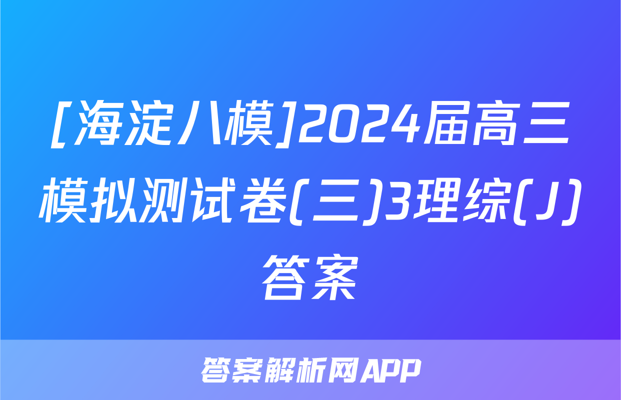 [海淀八模]2024届高三模拟测试卷(三)3理综(J)答案