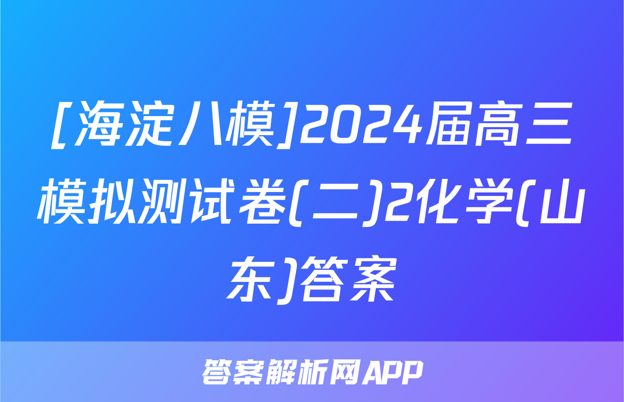 [海淀八模]2024届高三模拟测试卷(二)2化学(山东)答案