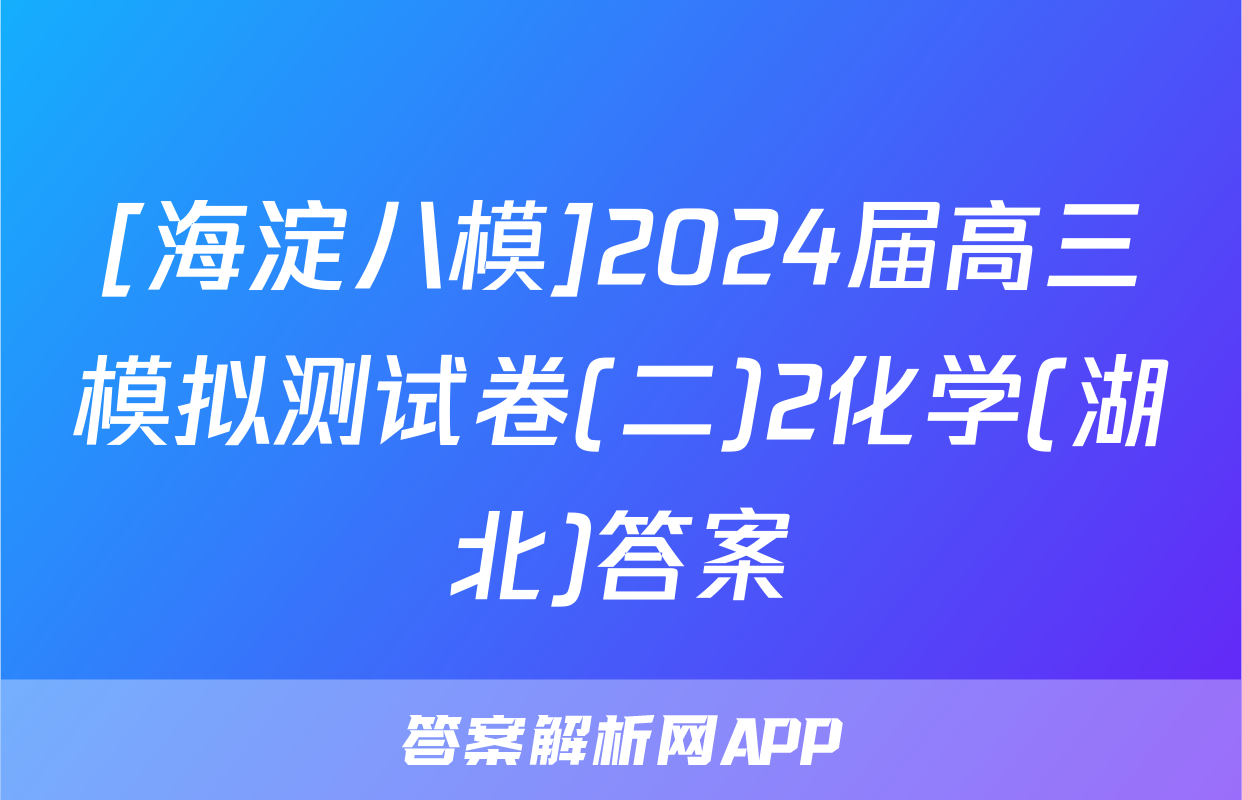 [海淀八模]2024届高三模拟测试卷(二)2化学(湖北)答案
