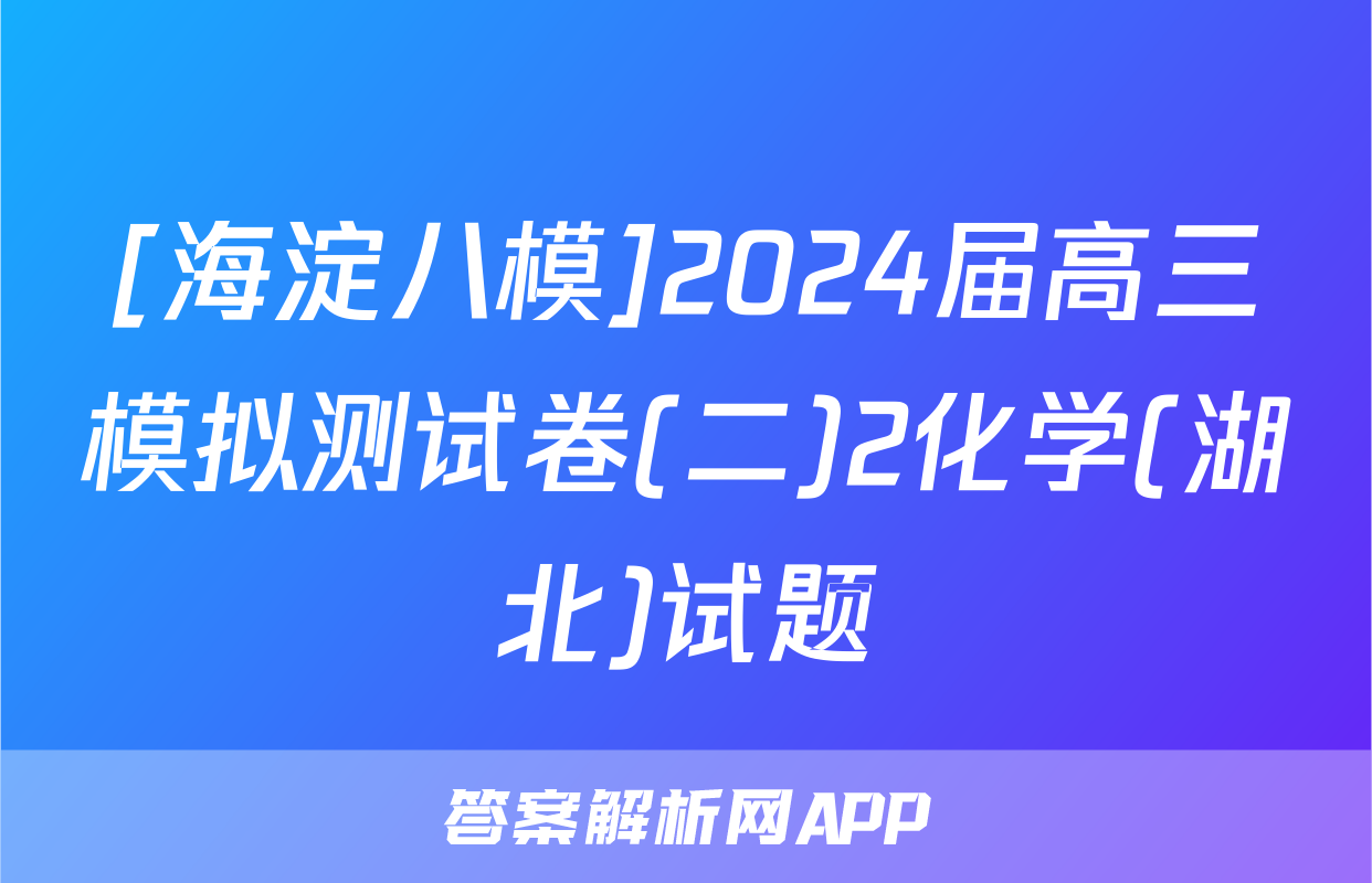[海淀八模]2024届高三模拟测试卷(二)2化学(湖北)试题