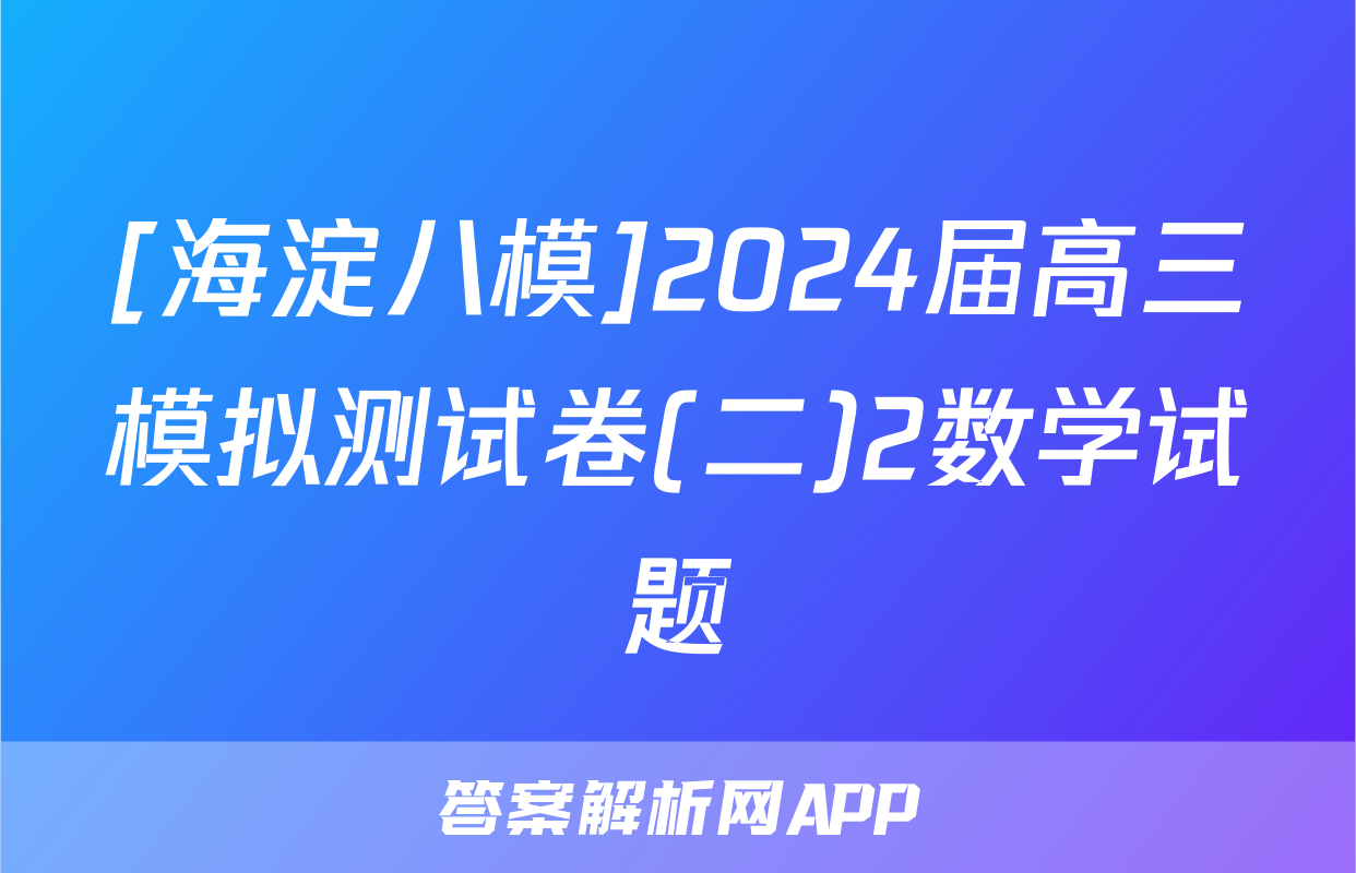 [海淀八模]2024届高三模拟测试卷(二)2数学试题