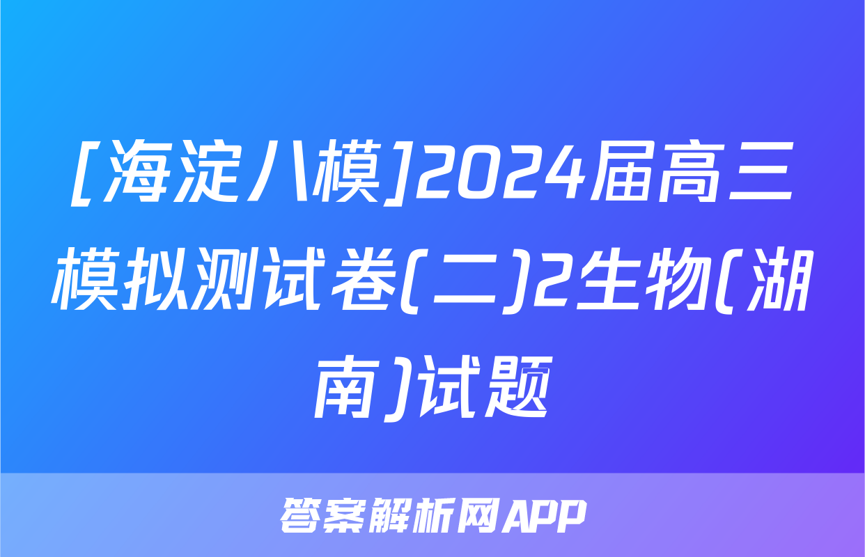 [海淀八模]2024届高三模拟测试卷(二)2生物(湖南)试题