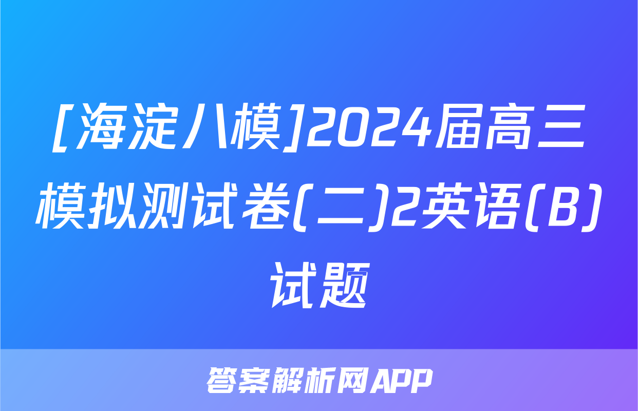 [海淀八模]2024届高三模拟测试卷(二)2英语(B)试题