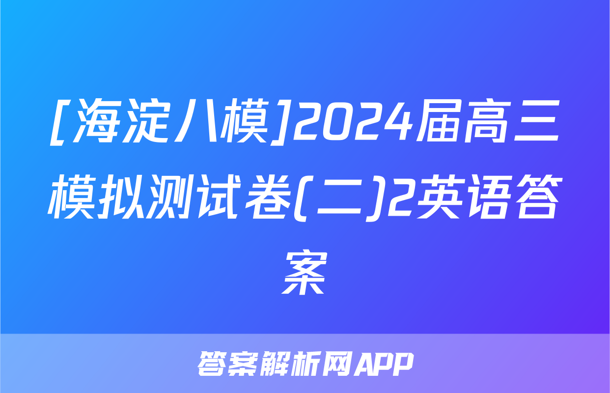 [海淀八模]2024届高三模拟测试卷(二)2英语答案
