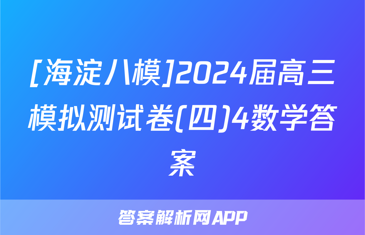 [海淀八模]2024届高三模拟测试卷(四)4数学答案
