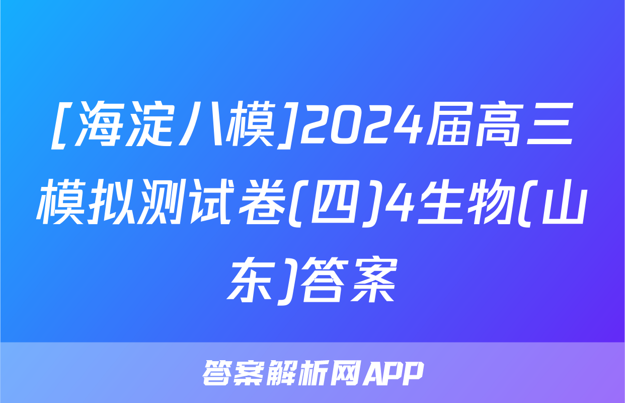 [海淀八模]2024届高三模拟测试卷(四)4生物(山东)答案