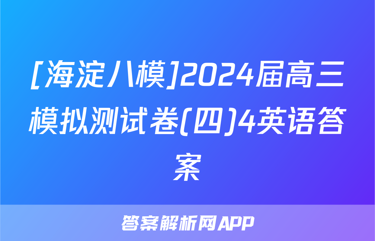 [海淀八模]2024届高三模拟测试卷(四)4英语答案