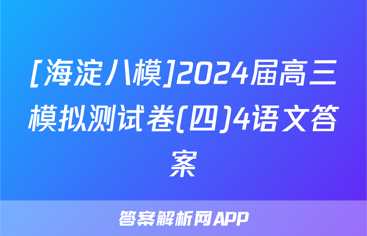 [海淀八模]2024届高三模拟测试卷(四)4语文答案